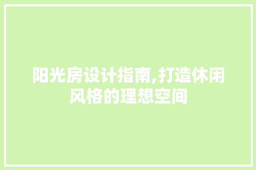阳光房设计指南,打造休闲风格的理想空间