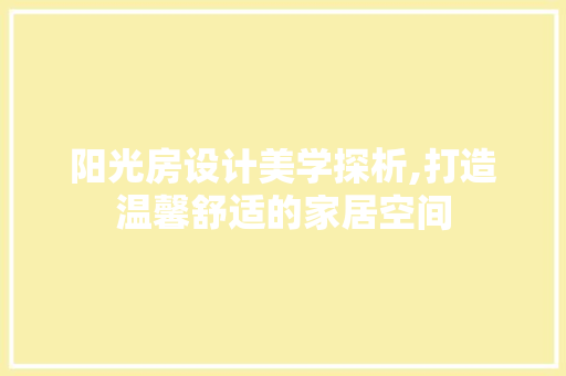 阳光房设计美学探析,打造温馨舒适的家居空间