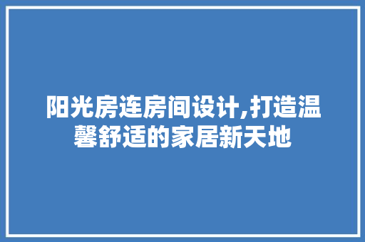 阳光房连房间设计,打造温馨舒适的家居新天地