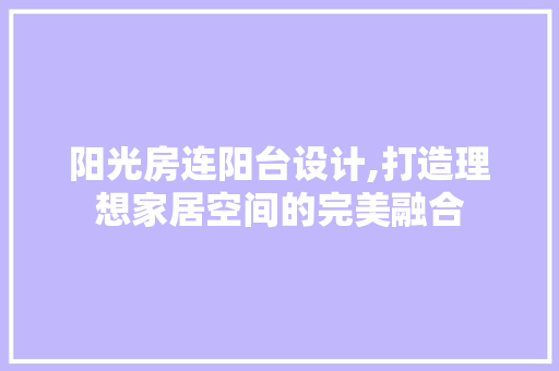 阳光房连阳台设计,打造理想家居空间的完美融合