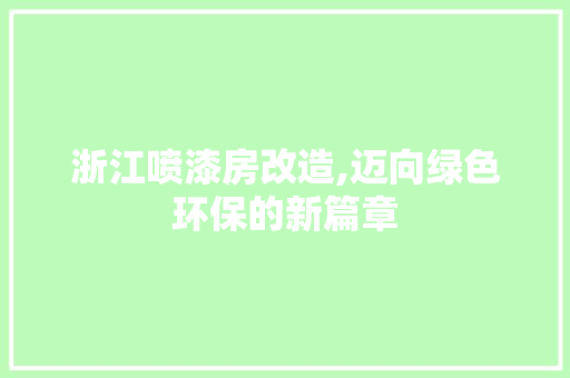 浙江喷漆房改造,迈向绿色环保的新篇章