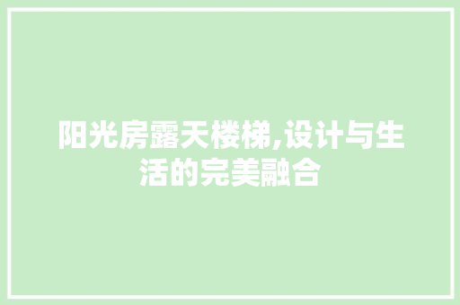 阳光房露天楼梯,设计与生活的完美融合