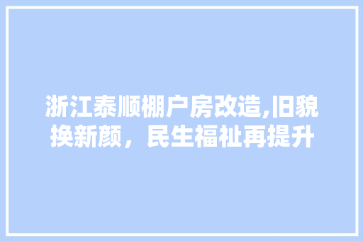 浙江泰顺棚户房改造,旧貌换新颜，民生福祉再提升