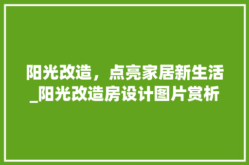 阳光改造，点亮家居新生活_阳光改造房设计图片赏析
