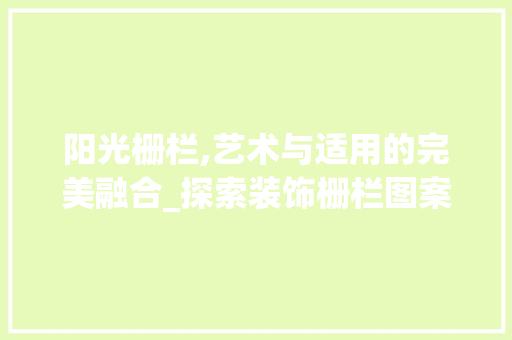 阳光栅栏,艺术与适用的完美融合_探索装饰栅栏图案设计之美