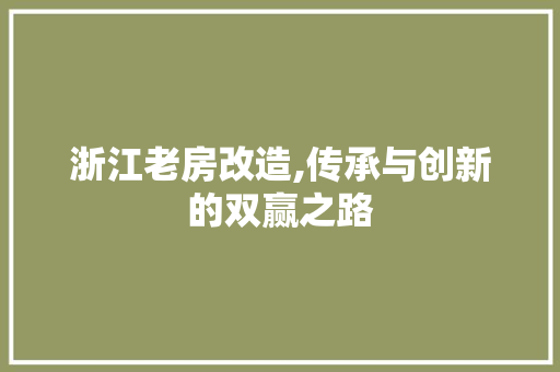 浙江老房改造,传承与创新的双赢之路