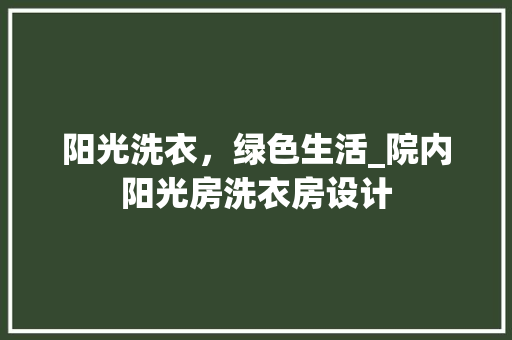 阳光洗衣，绿色生活_院内阳光房洗衣房设计
