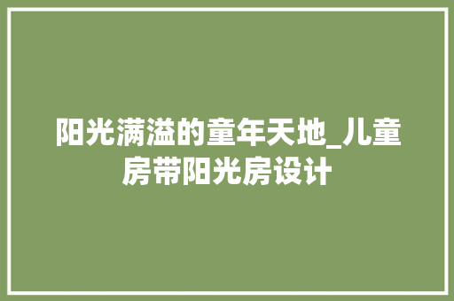 阳光满溢的童年天地_儿童房带阳光房设计