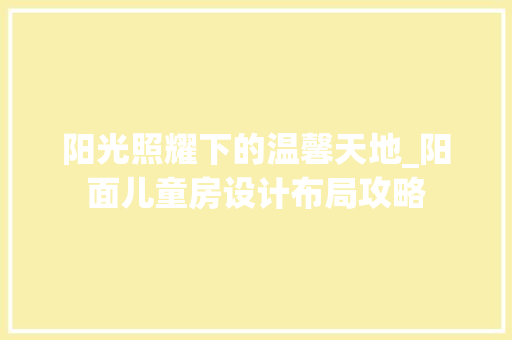 阳光照耀下的温馨天地_阳面儿童房设计布局攻略