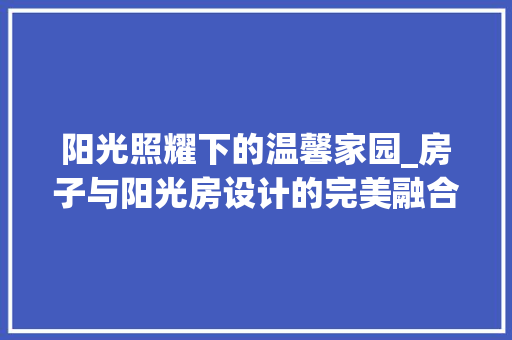 阳光照耀下的温馨家园_房子与阳光房设计的完美融合