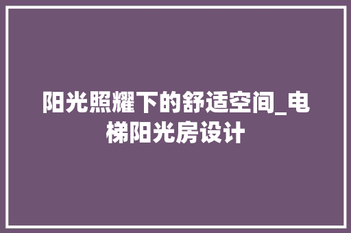 阳光照耀下的舒适空间_电梯阳光房设计