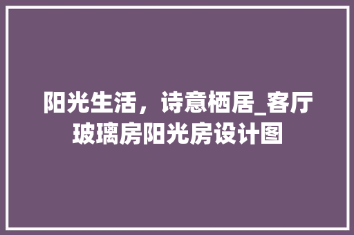 阳光生活，诗意栖居_客厅玻璃房阳光房设计图