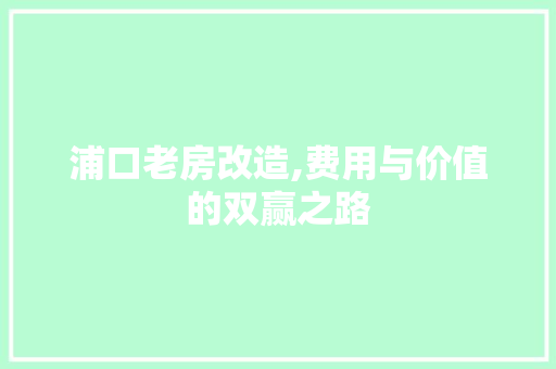 浦口老房改造,费用与价值的双赢之路