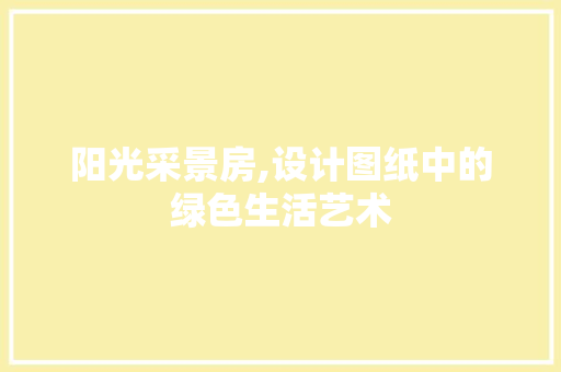 阳光采景房,设计图纸中的绿色生活艺术