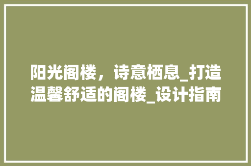 阳光阁楼，诗意栖息_打造温馨舒适的阁楼_设计指南
