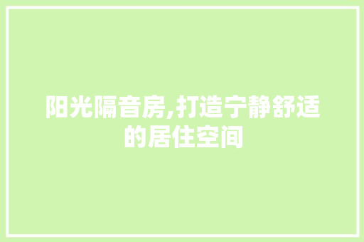 阳光隔音房,打造宁静舒适的居住空间