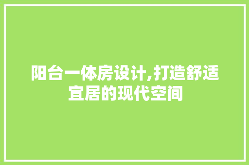 阳台一体房设计,打造舒适宜居的现代空间