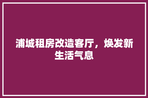 浦城租房改造客厅，焕发新生活气息