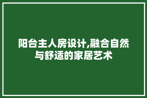 阳台主人房设计,融合自然与舒适的家居艺术