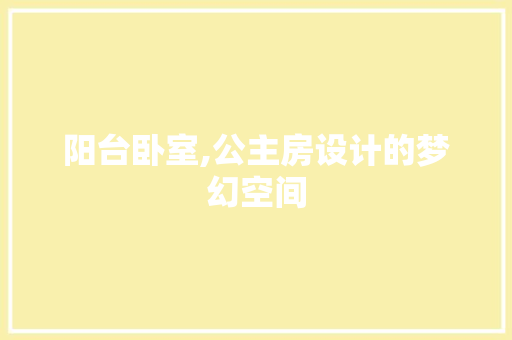 阳台卧室,公主房设计的梦幻空间