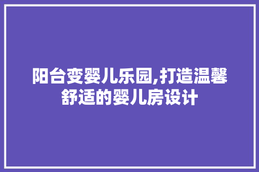 阳台变婴儿乐园,打造温馨舒适的婴儿房设计