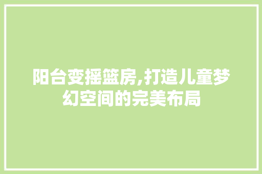 阳台变摇篮房,打造儿童梦幻空间的完美布局