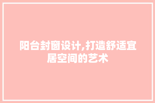 阳台封窗设计,打造舒适宜居空间的艺术