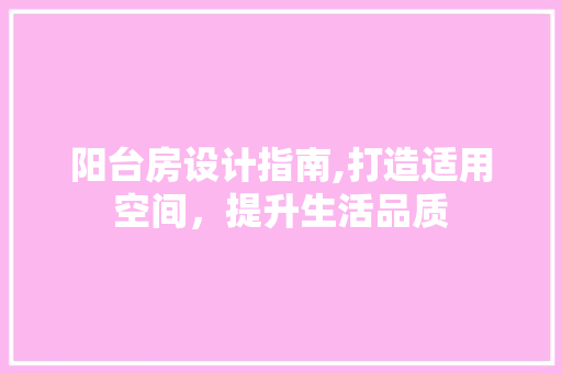 阳台房设计指南,打造适用空间，提升生活品质