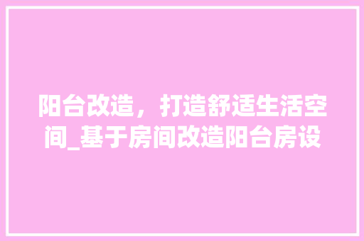 阳台改造，打造舒适生活空间_基于房间改造阳台房设计图纸的