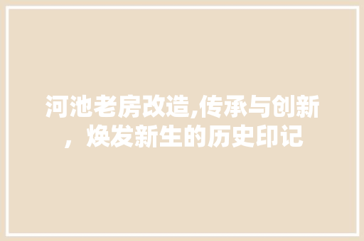 河池老房改造,传承与创新，焕发新生的历史印记