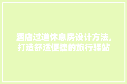 酒店过道休息房设计方法,打造舒适便捷的旅行驿站