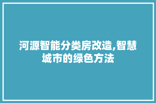 河源智能分类房改造,智慧城市的绿色方法