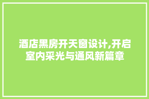 酒店黑房开天窗设计,开启室内采光与通风新篇章