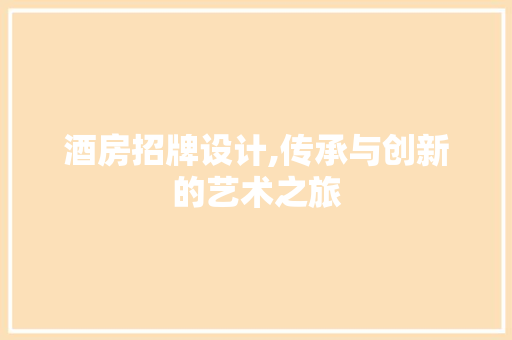酒房招牌设计,传承与创新的艺术之旅
