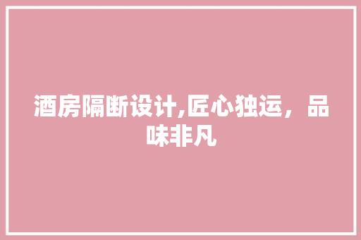 酒房隔断设计,匠心独运，品味非凡