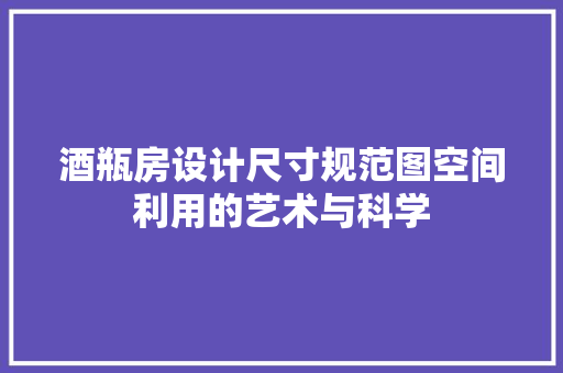 酒瓶房设计尺寸规范图空间利用的艺术与科学