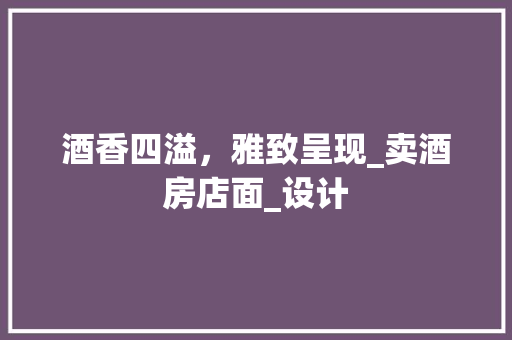 酒香四溢，雅致呈现_卖酒房店面_设计