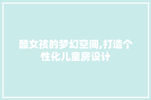 酷女孩的梦幻空间,打造个性化儿童房设计