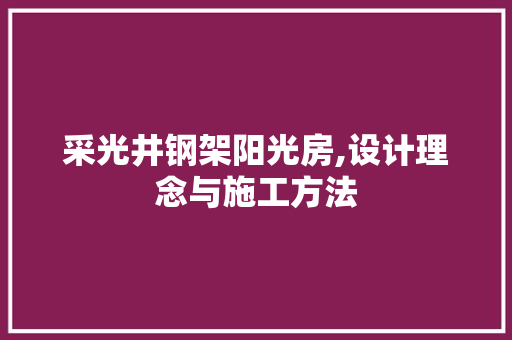 采光井钢架阳光房,设计理念与施工方法