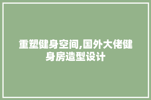 重塑健身空间,国外大佬健身房造型设计