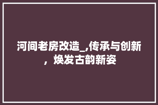 河间老房改造_,传承与创新，焕发古韵新姿