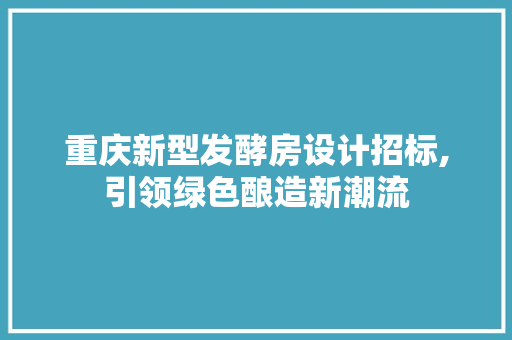 重庆新型发酵房设计招标,引领绿色酿造新潮流