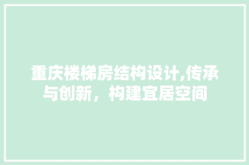 重庆楼梯房结构设计,传承与创新，构建宜居空间