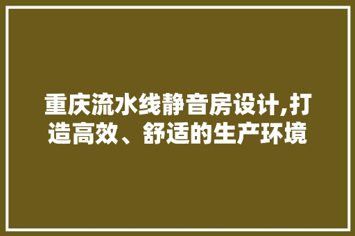 重庆流水线静音房设计,打造高效、舒适的生产环境