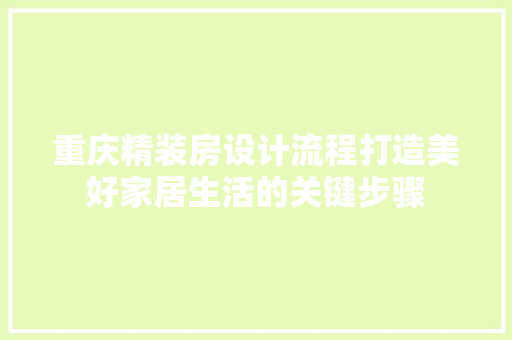重庆精装房设计流程打造美好家居生活的关键步骤