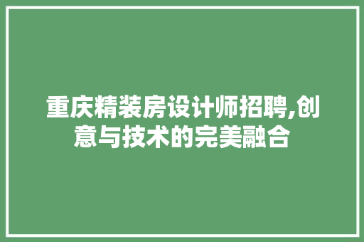 重庆精装房设计师招聘,创意与技术的完美融合