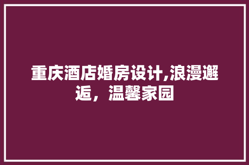 重庆酒店婚房设计,浪漫邂逅，温馨家园