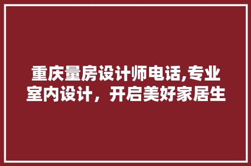 重庆量房设计师电话,专业室内设计，开启美好家居生活