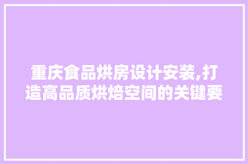 重庆食品烘房设计安装,打造高品质烘焙空间的关键要素