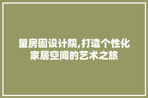 量房固设计院,打造个性化家居空间的艺术之旅